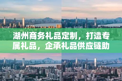 湖州商务礼品定制，打造专属礼品，企承礼品供应链助力商务往来