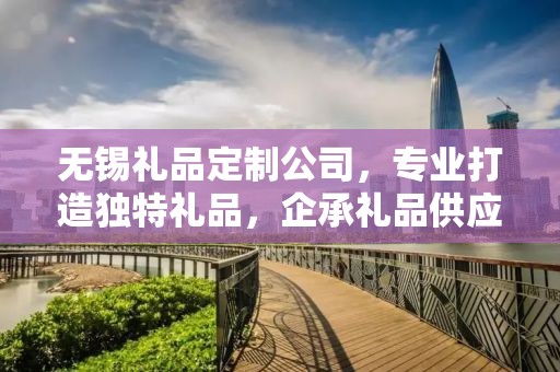 无锡礼品定制公司，专业打造独特礼品，企承礼品供应链引领行业新风尚